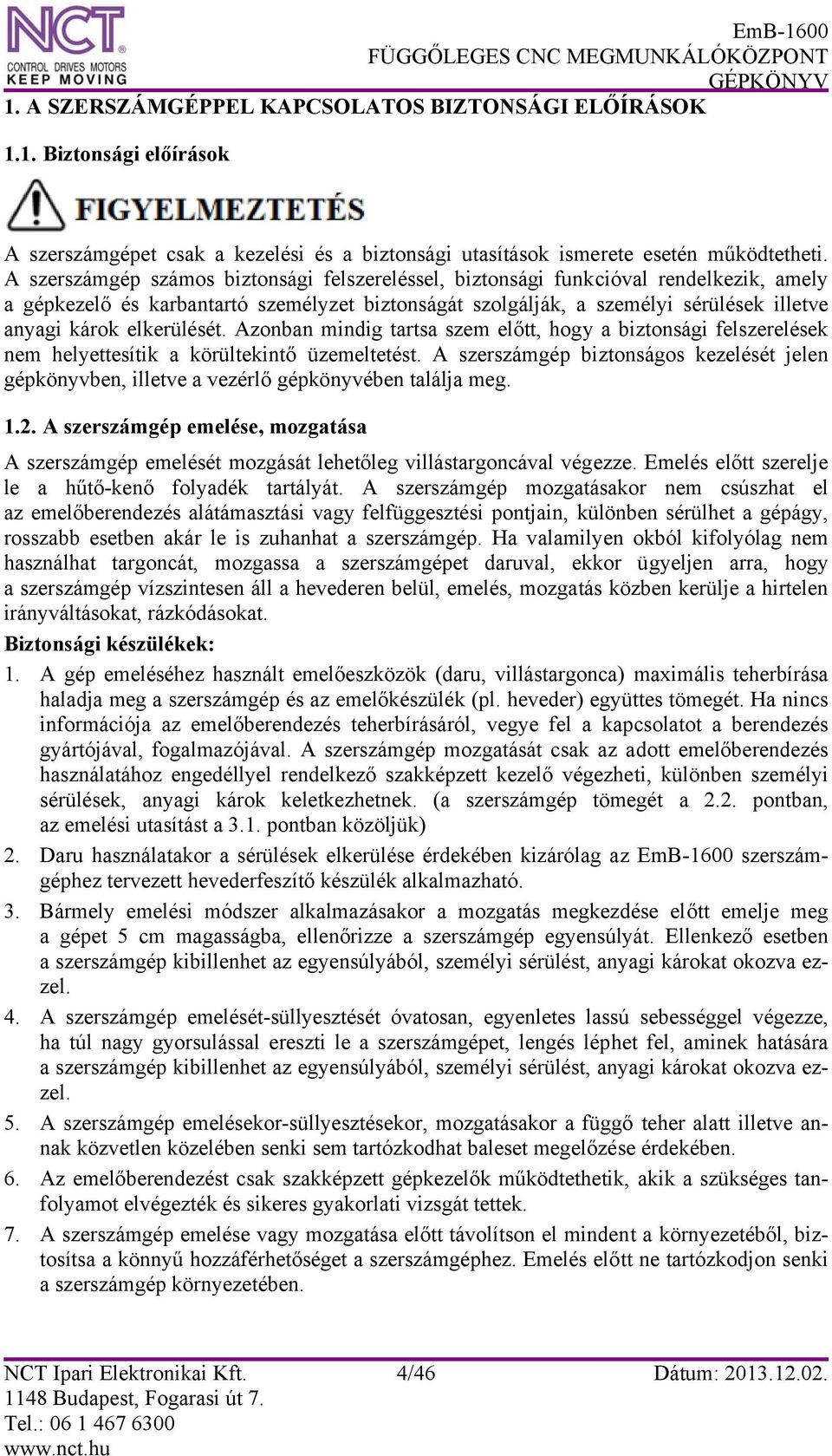 elkerülését. Azonban mindig tartsa szem előtt, hogy a biztonsági felszerelések nem helyettesítik a körültekintő üzemeltetést.