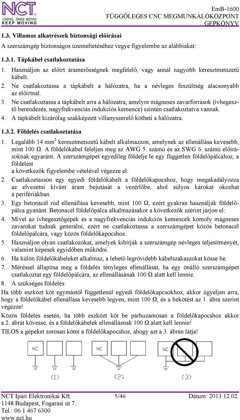 Ne csatlakoztassa a tápkábelt arra a hálózatra, amelyre mágneses zavarforrások (ívhegesztő berendezés, nagyfrekvenciás indukciós kemence) szintén csatlakoztatva vannak. 4.