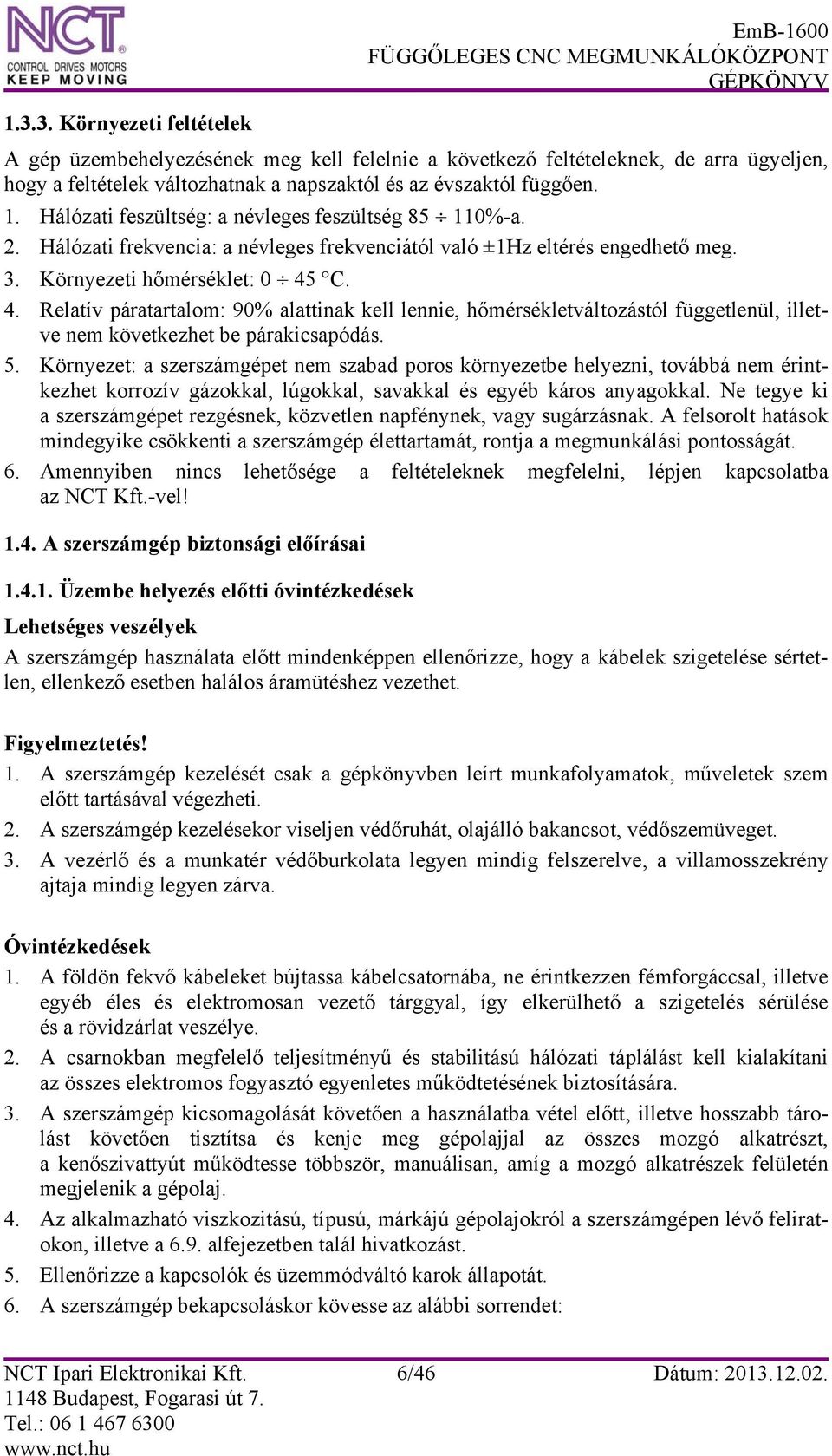 C. 4. Relatív páratartalom: 90% alattinak kell lennie, hőmérsékletváltozástól függetlenül, illetve nem következhet be párakicsapódás. 5.