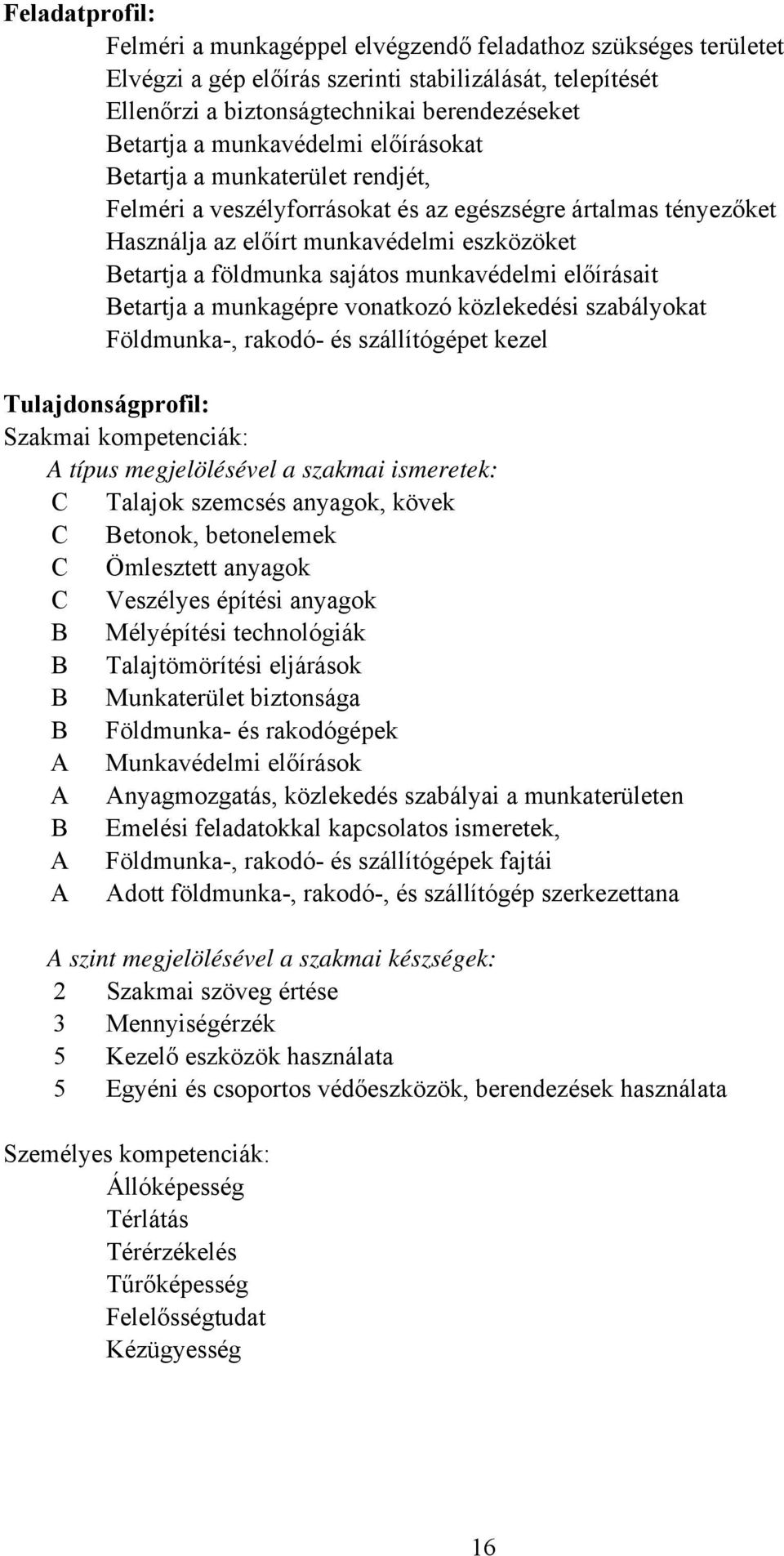 munkavédelmi előírásait Betartja a munkagépre vonatkozó közlekedési szabályokat Földmunka, rakodó és szállítógépet kezel Tulajdonságprofil: Szakmai kompetenciák: A típus megjelölésével a szakmai