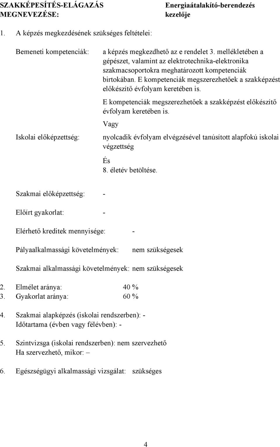 mellékletében a gépészet, valamint az elektrotechnikaelektronika szakmacsoportokra meghatározott kompetenciák birtokában. E kompetenciák megszerezhetőek a szakképzést előkészítő évfolyam keretében is.