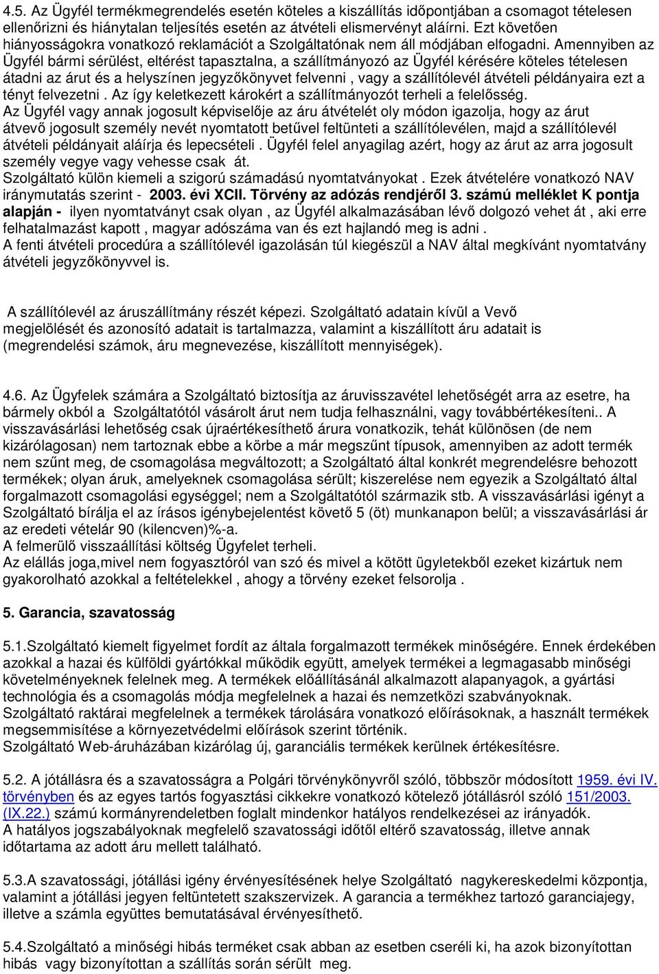 Amennyiben az Ügyfél bármi sérülést, eltérést tapasztalna, a szállítmányozó az Ügyfél kérésére köteles tételesen átadni az árut és a helyszínen jegyzıkönyvet felvenni, vagy a szállítólevél átvételi