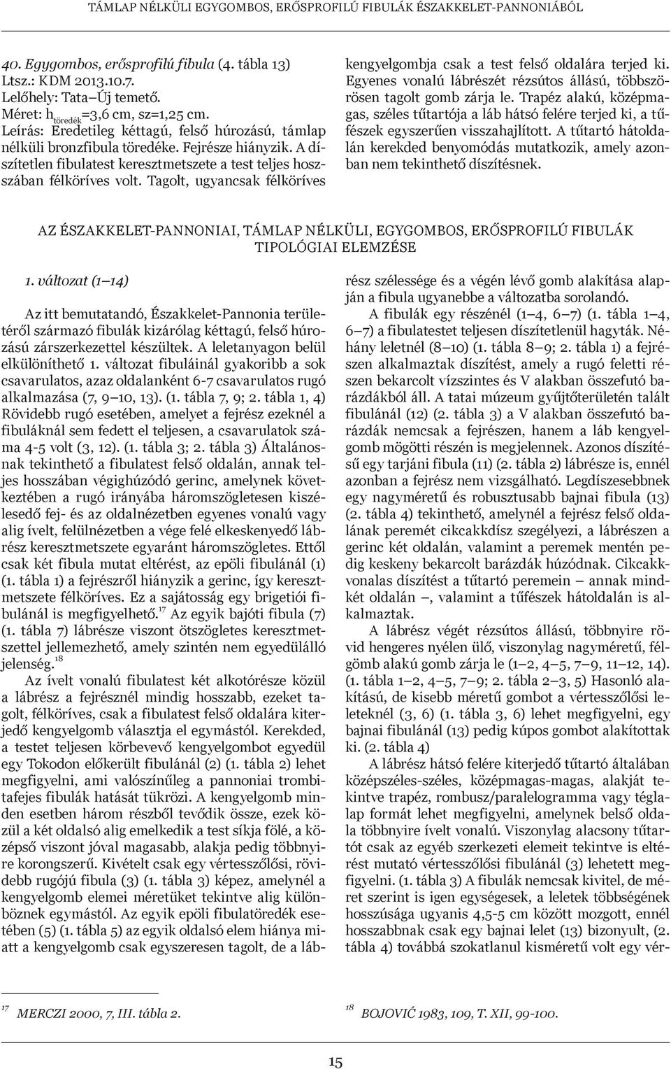 A díszítetlen fibulatest keresztmetszete a test teljes hoszszában félköríves volt. Tagolt, ugyancsak félköríves kengyelgombja csak a test felső oldalára terjed ki.