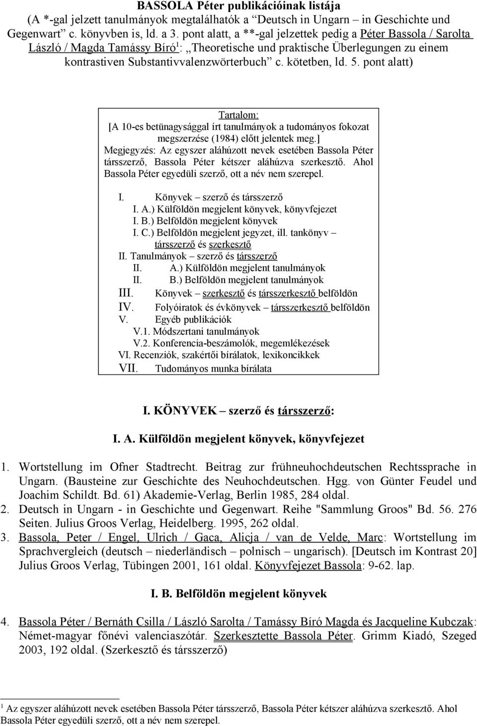 kötetben, ld. 5. pont alatt) Tartalom: [A 10-es betünagysággal írt tanulmányok a tudományos fokozat megszerzése (1984) előtt jelentek meg.