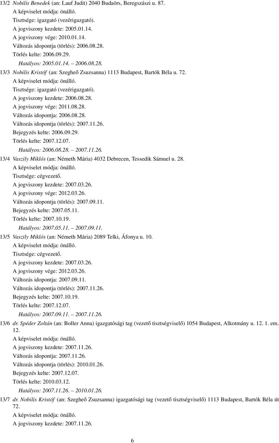 A jogviszony kezdete: 2006.08.28. A jogviszony vége: 2011.08.28. Változás idopontja: 2006.08.28. Változás idopontja (törlés): 2007.11.26.