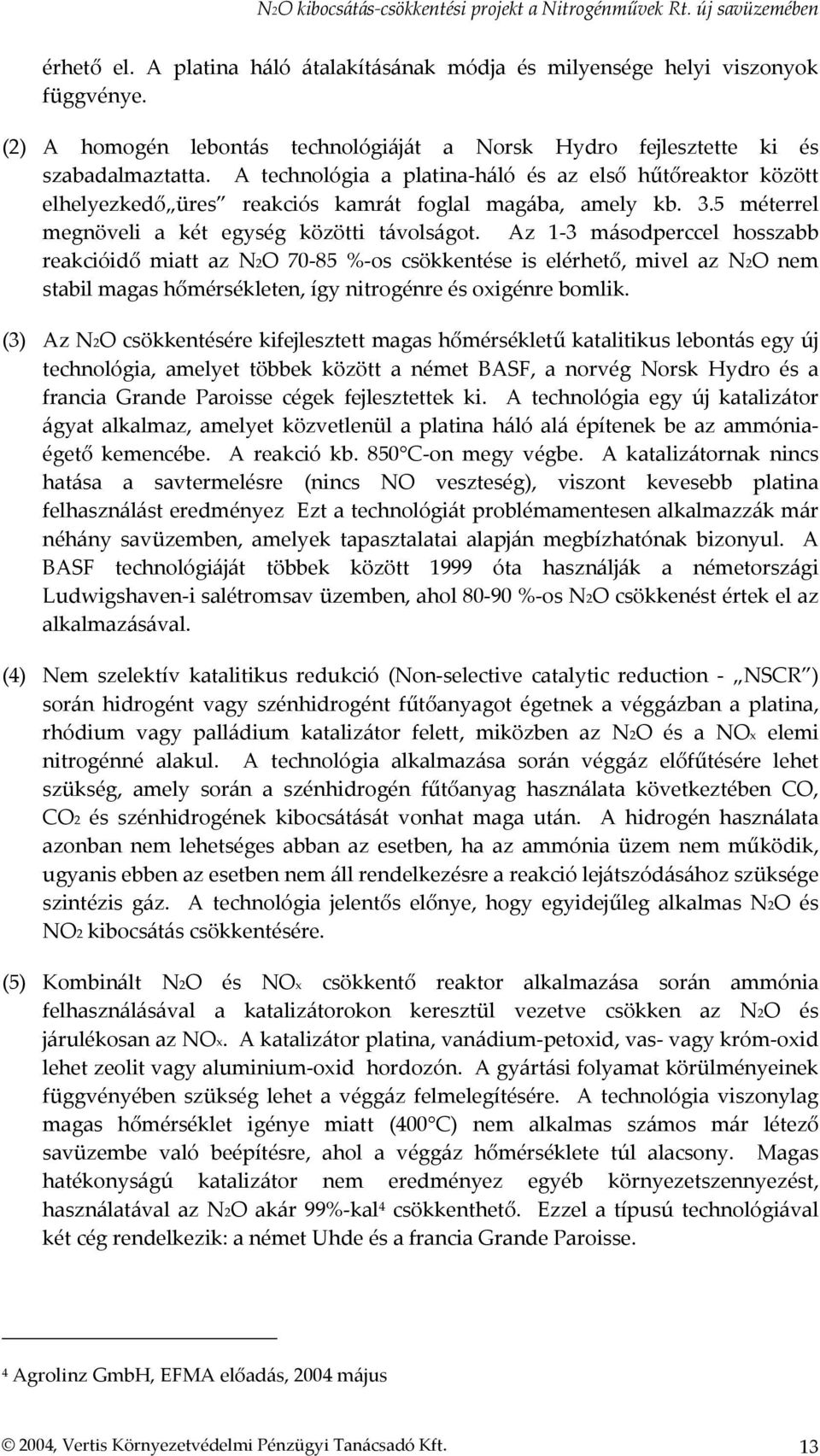 Az 1-3 másodperccel hosszabb reakcióidő miatt az N2O 70-85 %-os csökkentése is elérhető, mivel az N2O nem stabil magas hőmérsékleten, így nitrogénre és oxigénre bomlik.