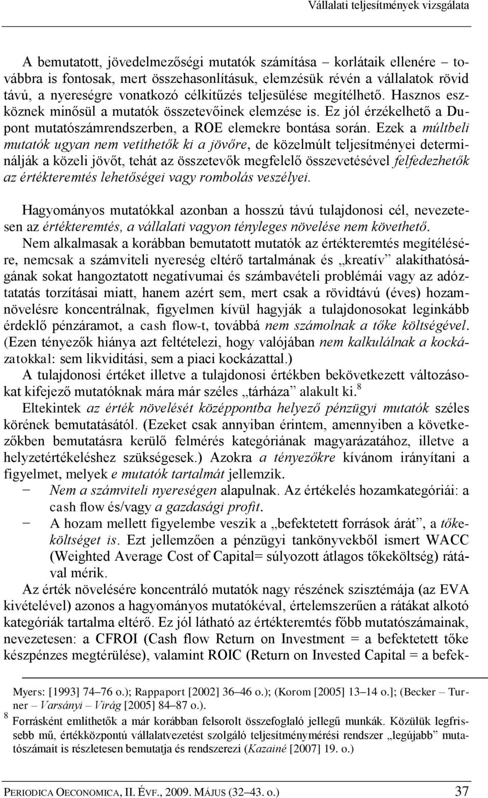 Ezek a múltbeli mutatók ugyan nem vetíthetők ki a jövőre, de közelmúlt teljesítményei determinálják a közeli jövőt, tehát az összetevők megfelelő összevetésével felfedezhetők az értékteremtés