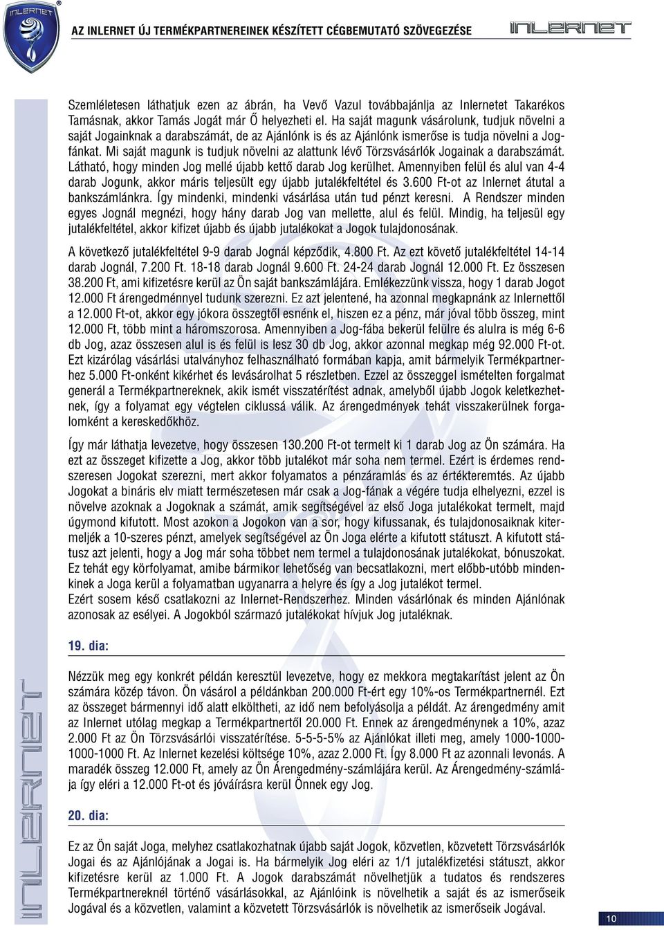 Mi saját magunk is tudjuk növelni az alattunk lévõ Törzsvásárlók Jogainak a darabszámát. Látható, hogy minden Jog mellé újabb kettõ darab Jog kerülhet.