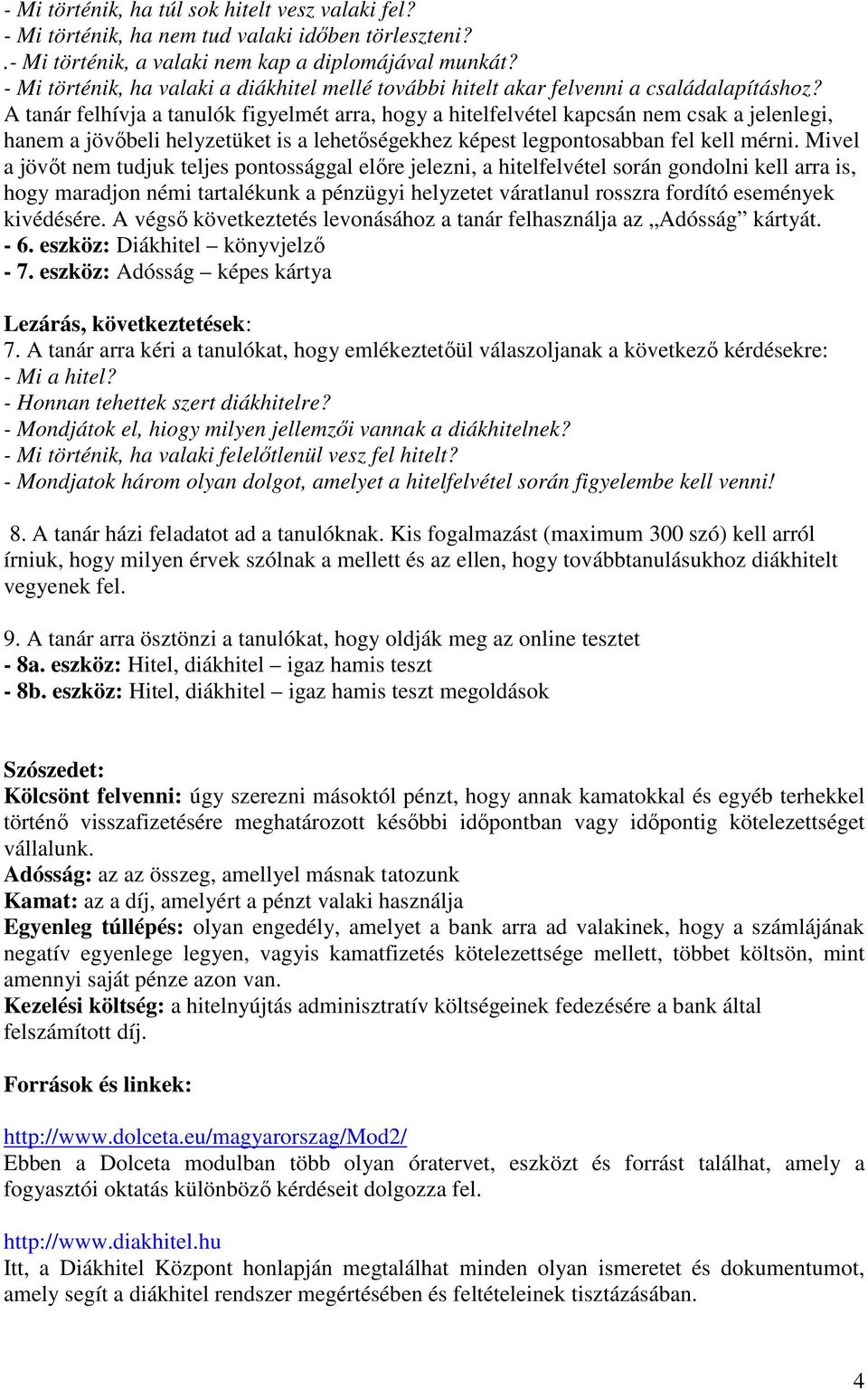 A tanár felhívja a tanulók figyelmét arra, hogy a hitelfelvétel kapcsán nem csak a jelenlegi, hanem a jövıbeli helyzetüket is a lehetıségekhez képest legpontosabban fel kell mérni.