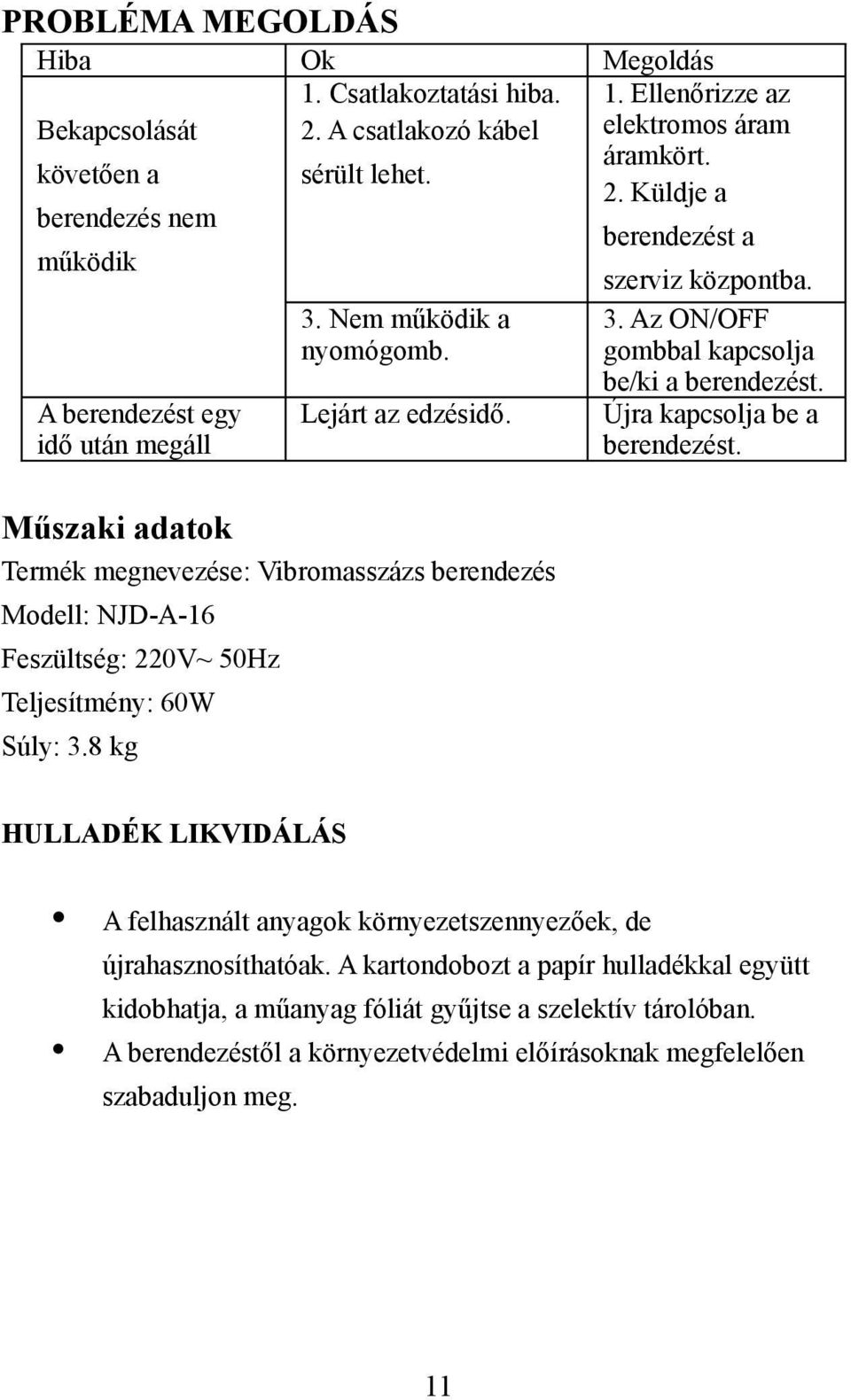 Műszaki adatok Termék megnevezése: Vibromasszázs berendezés Modell: NJD-A-16 Feszültség: 220V~ 50Hz Teljesítmény: 60W Súly: 3.8 kg 3. Az ON/OFF gombbal kapcsolja be/ki a berendezést.