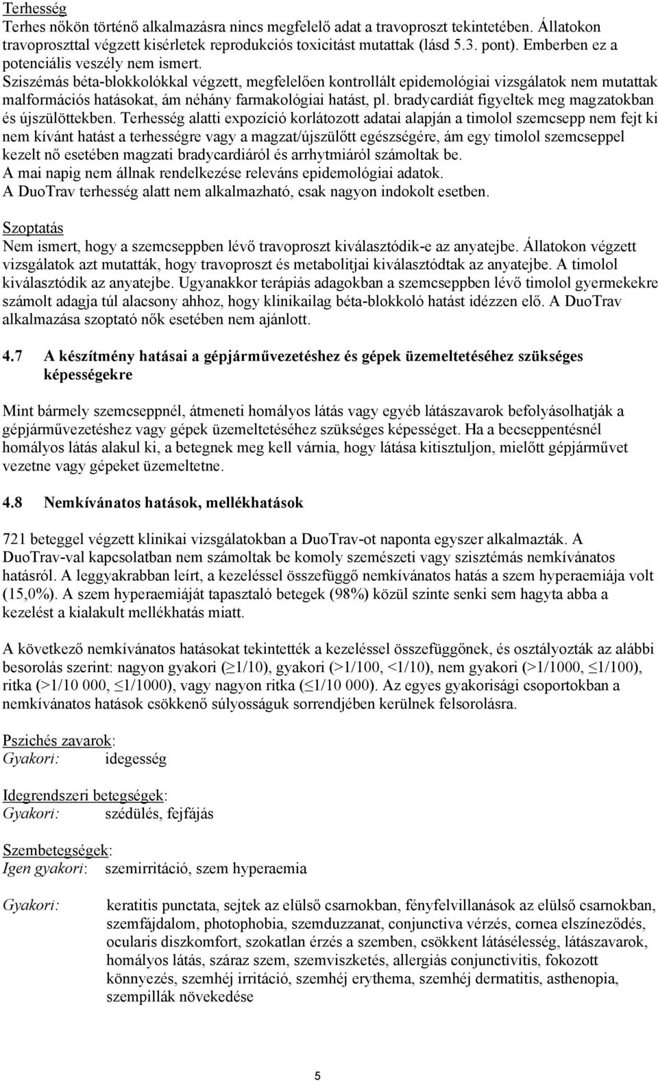 Sziszémás béta-blokkolókkal végzett, megfelelően kontrollált epidemológiai vizsgálatok nem mutattak malformációs hatásokat, ám néhány farmakológiai hatást, pl.