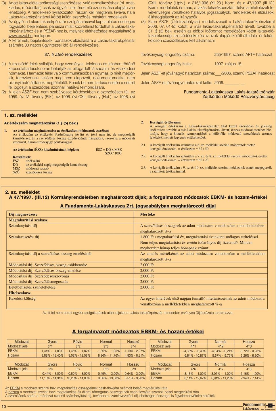 (4) Az ügyfél a Lakás-takarékpénztár szolgáltatásával kapcsolatos esetleges fogyasztói bejelentése, panasza miatt közvetlenül fordulhat a Lakás-takarékpénztárhoz és a PSZÁF-hez is, melynek