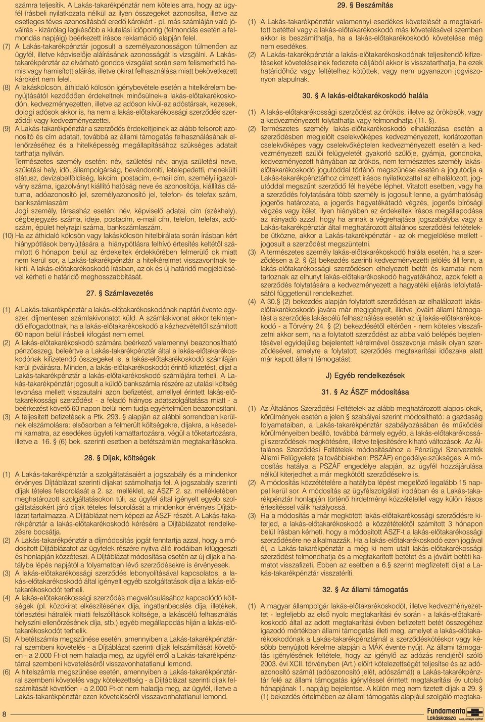 (7) A Lakás-takarékpénztár jogosult a személyazonosságon túlmenõen az ügyfél, illetve képviselõje aláírásának azonosságát is vizsgálni.