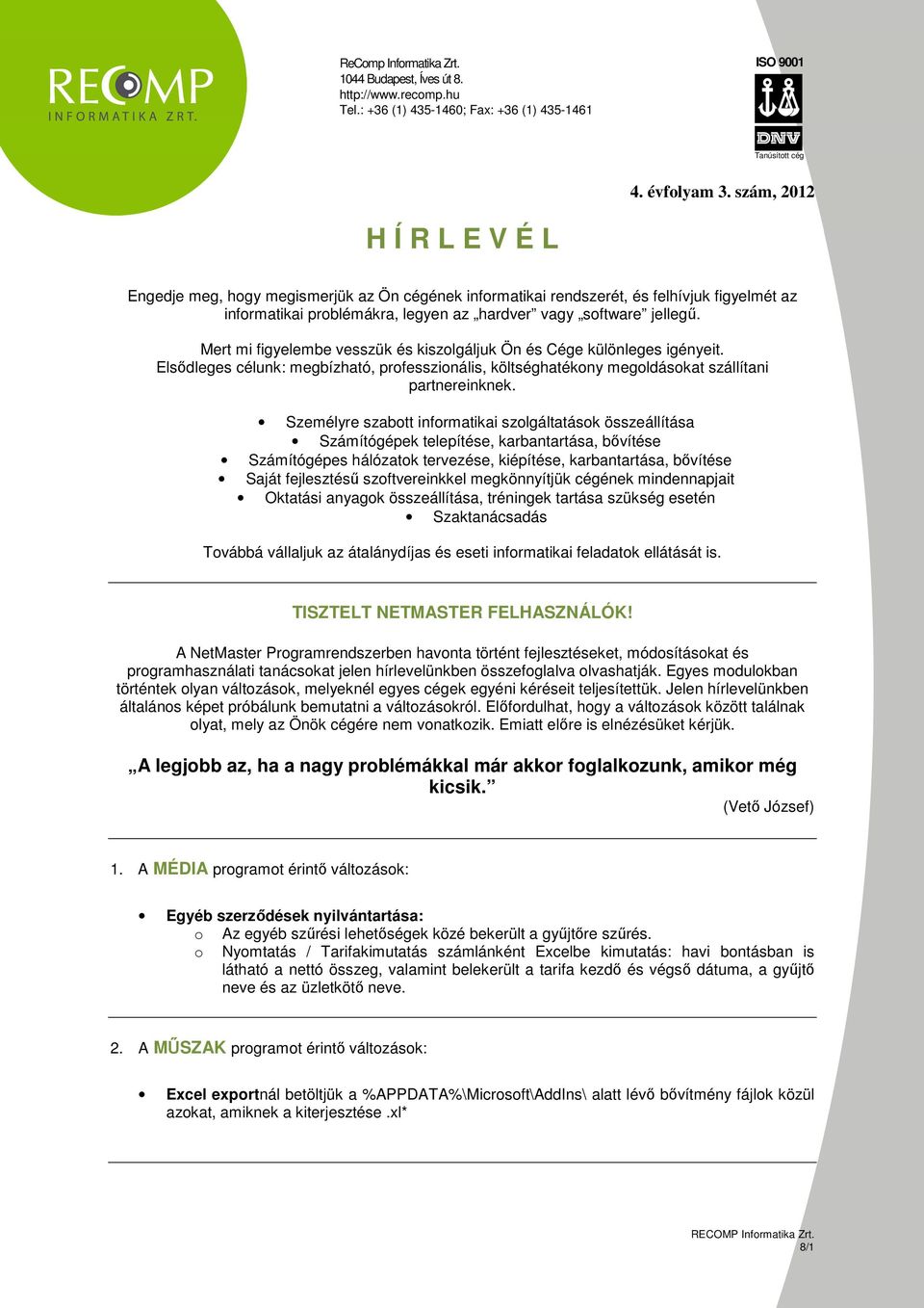 Személyre szabtt infrmatikai szlgáltatásk összeállítása Számítógépek telepítése, karbantartása, bıvítése Számítógépes hálózatk tervezése, kiépítése, karbantartása, bıvítése Saját fejlesztéső