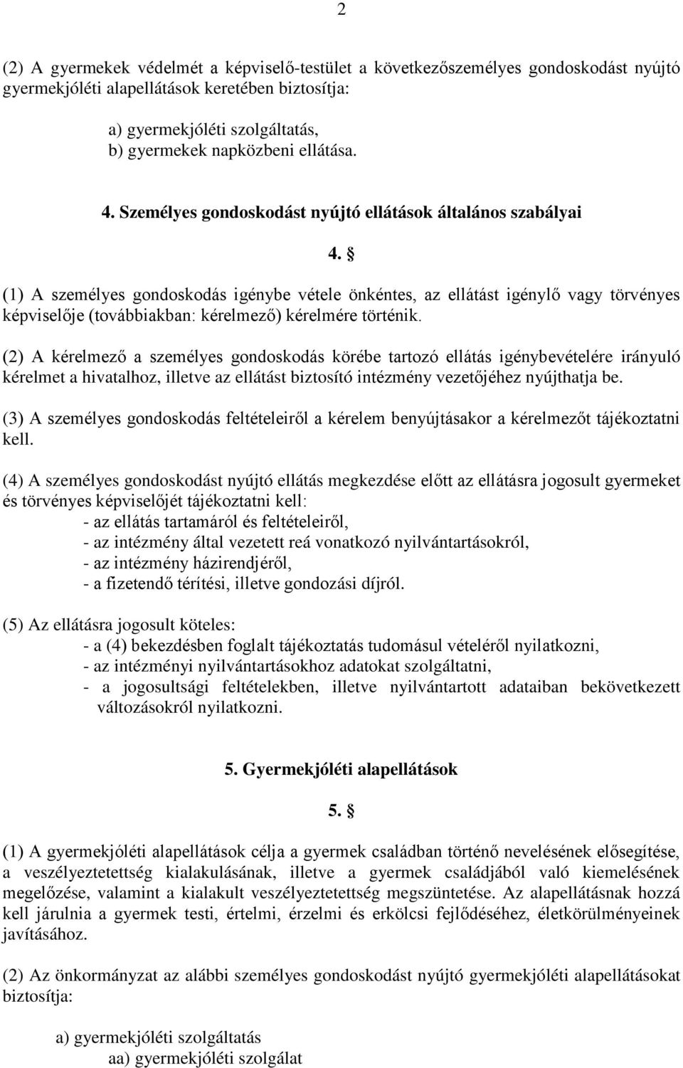 (1) A személyes gondoskodás igénybe vétele önkéntes, az ellátást igénylő vagy törvényes képviselője (továbbiakban: kérelmező) kérelmére történik.