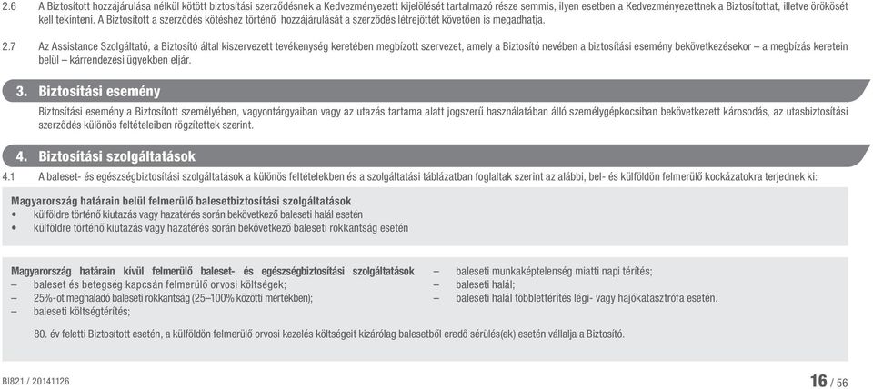 7 Az Assistance Szolgáltató, a Biztosító által kiszervezett tevékenység keretében megbízott szervezet, amely a Biztosító nevében a biztosítási esemény bekövetkezésekor a megbízás keretein belül