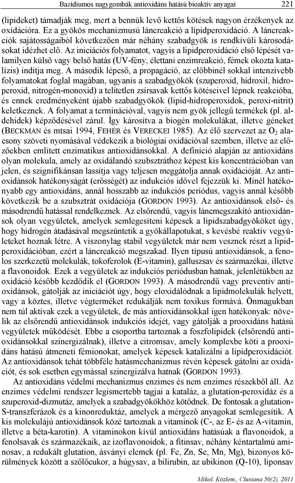 Az iniciációs folyamatot, vagyis a lipidperoxidáció első lépését valamilyen külső vagy belső hatás (UV-fény, élettani enzimreakció, fémek okozta katalízis) indítja meg.