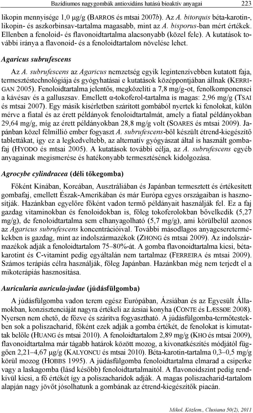 subrufescens az Agaricus nemzetség egyik legintenzívebben kutatott faja, termesztéstechnológiája és gyógyhatásai e kutatások középpontjában állnak (KERRI- GAN 2005).