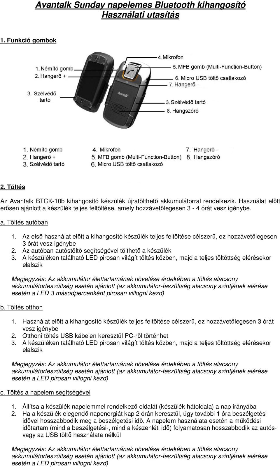 Az első használat előtt a kihangosító készülék teljes feltöltése célszerű, ez hozzávetőlegesen 3 órát vesz igénybe 2. Az autóban autóstöltő segítségével tölthető a készülék 3.