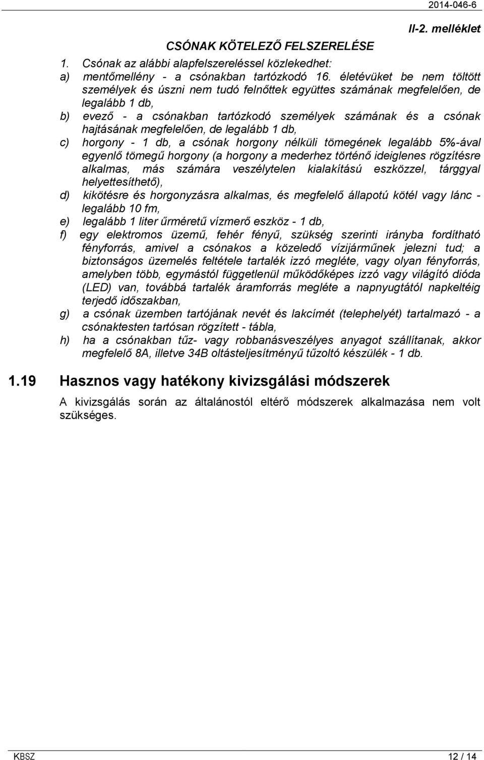 megfelelően, de legalább 1 db, c) horgony - 1 db, a csónak horgony nélküli tömegének legalább 5%-ával egyenlő tömegű horgony (a horgony a mederhez történő ideiglenes rögzítésre alkalmas, más számára