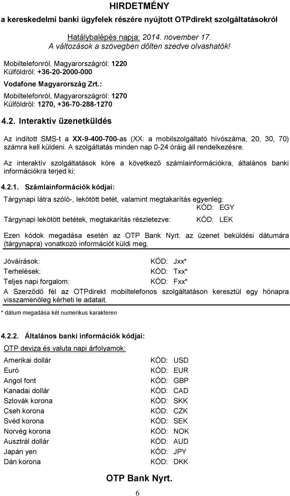 Számlainformációk kódjai: Tárgynapi látra szóló-, lekötött betét, valamint megtakarítás egyenleg: KÓD: EGY Tárgynapi lekötött betétek, megtakarítás részletezve: KÓD: LEK Ezen kódok megadása esetén az