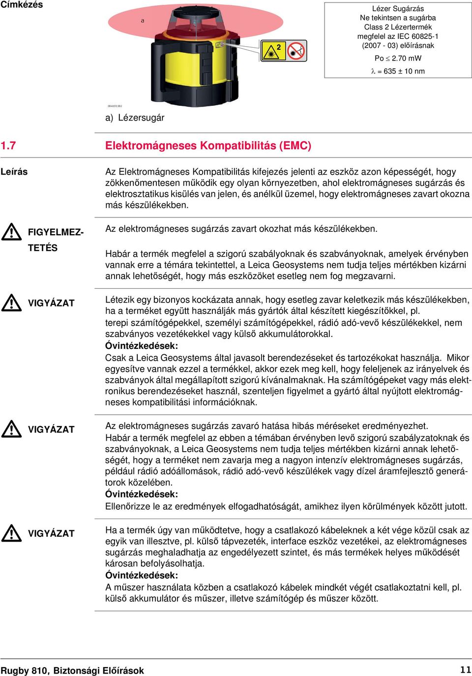 egy olyan környezetben, ahol elektromágneses sugárzás és elektrosztatikus kisülés van jelen, és anélkül üzemel, hogy elektromágneses zavart okozna más készülékekben.