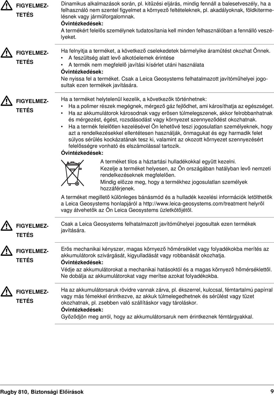 Óvintézkedések: A termékért felelős személynek tudatosítania kell minden felhasználóban a fennálló veszélyeket. Ha felnyitja a terméket, a következő cselekedetek bármelyike áramütést okozhat Önnek.