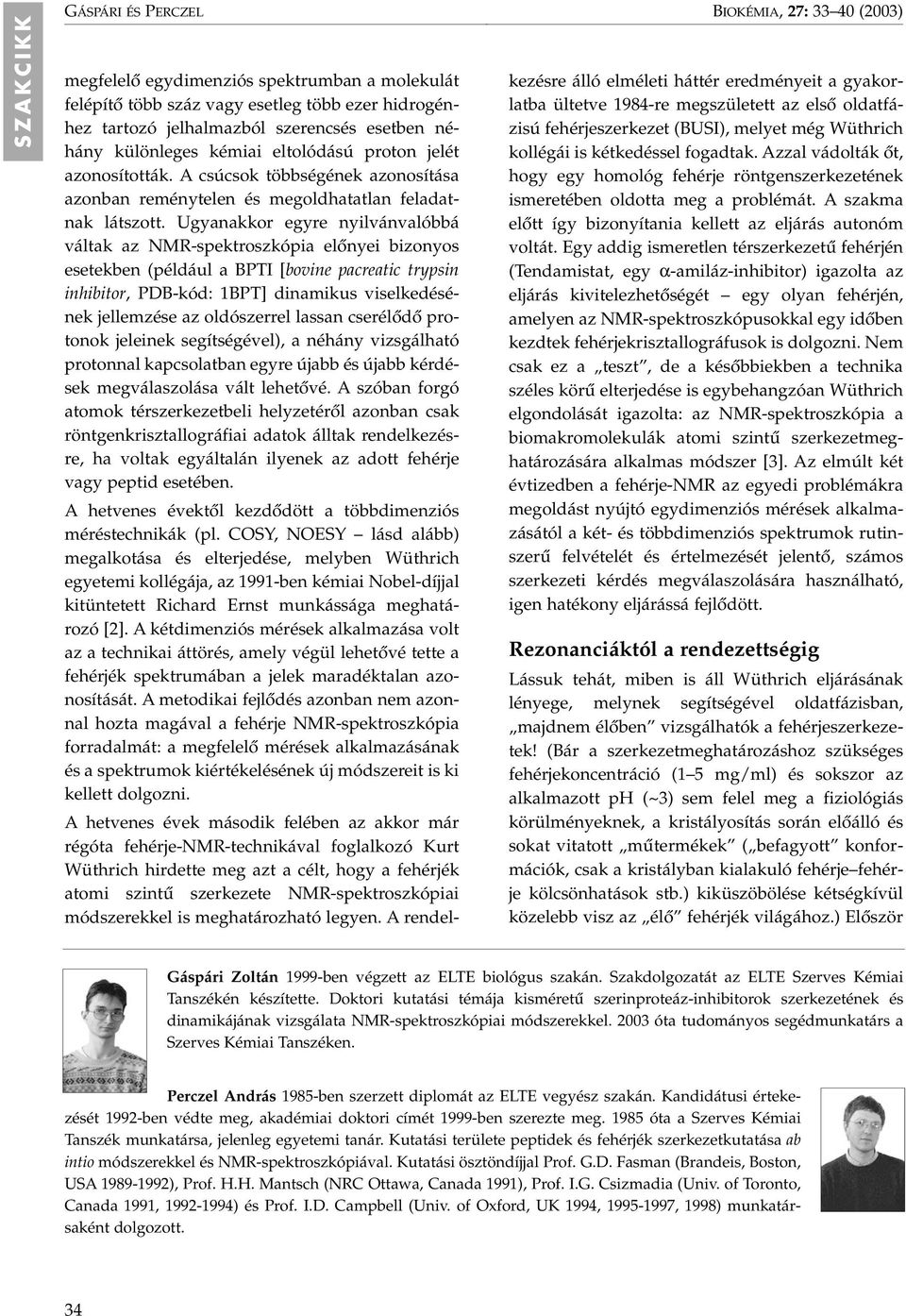 Ugyanakkor egyre nyilvánvalóbbá váltak az NMR-spektroszkópia elônyei bizonyos esetekben (például a BPTI [bovine pacreatic trypsin inhibitor, PDB-kód: 1BPT] dinamikus viselkedésének jellemzése az