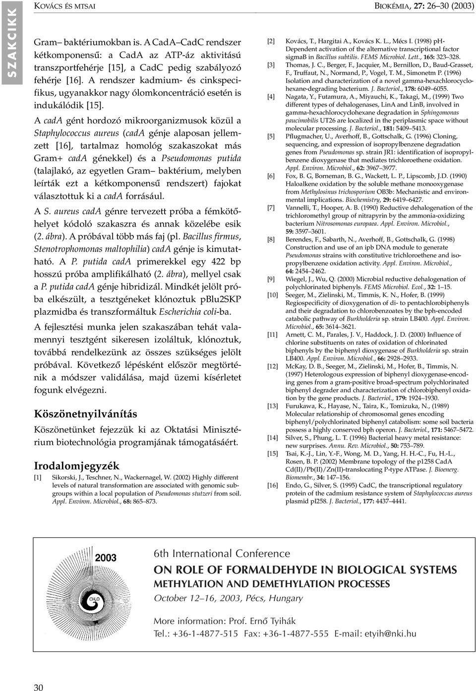 A cada gént hordozó mikroorganizmusok közül a Staphylococcus aureus (cada génje alaposan jellemzett [16], tartalmaz homológ szakaszokat más Gram+ cada génekkel) és a Pseudomonas putida (talajlakó, az