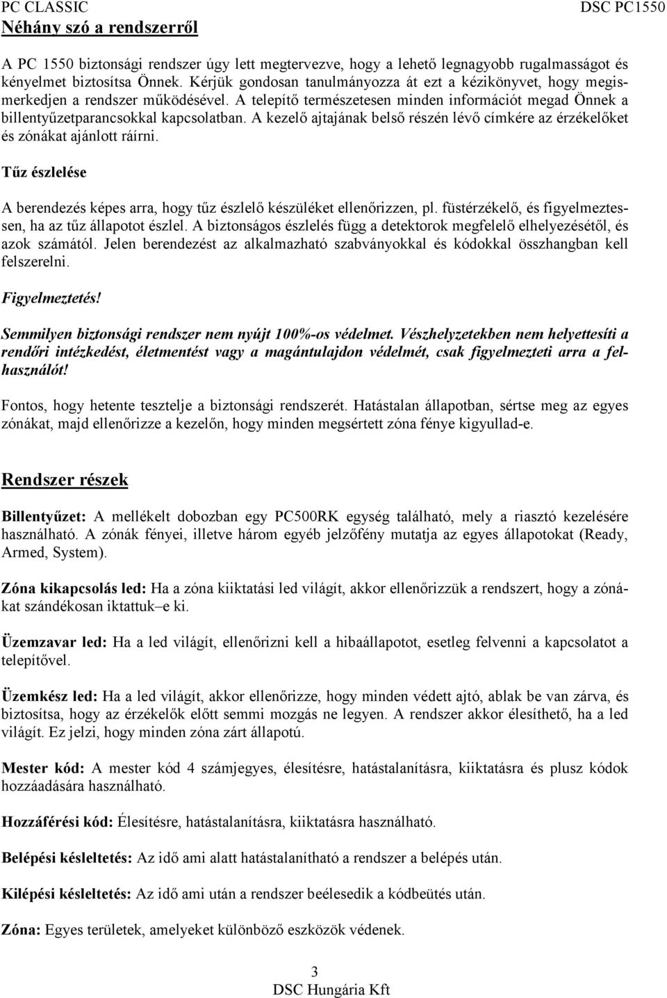 A kezelő ajtajának belső részén lévő címkére az érzékelőket és zónákat ajánlott ráírni. Tűz észlelése A berendezés képes arra, hogy tűz észlelő készüléket ellenőrizzen, pl.