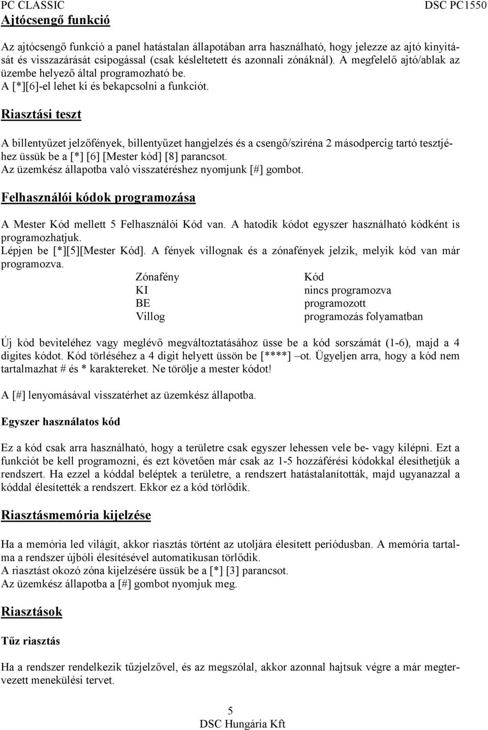 Riasztási teszt A billentyűzet jelzőfények, billentyűzet hangjelzés és a csengő/sziréna 2 másodpercig tartó tesztjéhez üssük be a [*] [6] [Mester kód] [8] parancsot.