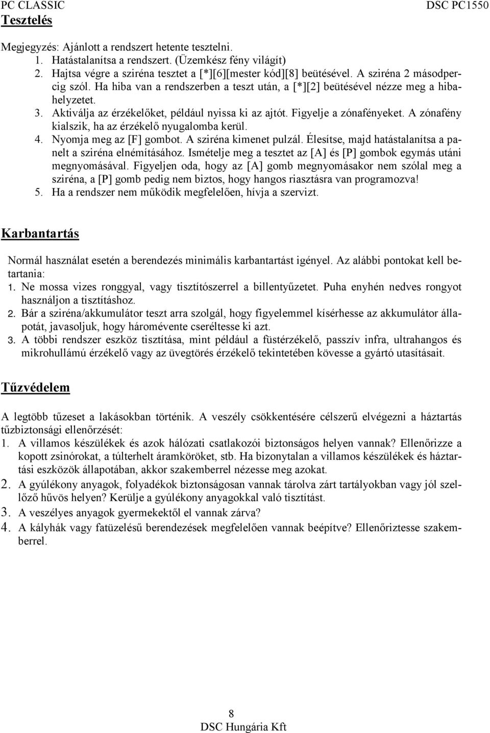 A zónafény kialszik, ha az érzékelő nyugalomba kerül. 4. Nyomja meg az [F] gombot. A sziréna kimenet pulzál. Élesítse, majd hatástalanítsa a panelt a sziréna elnémításához.