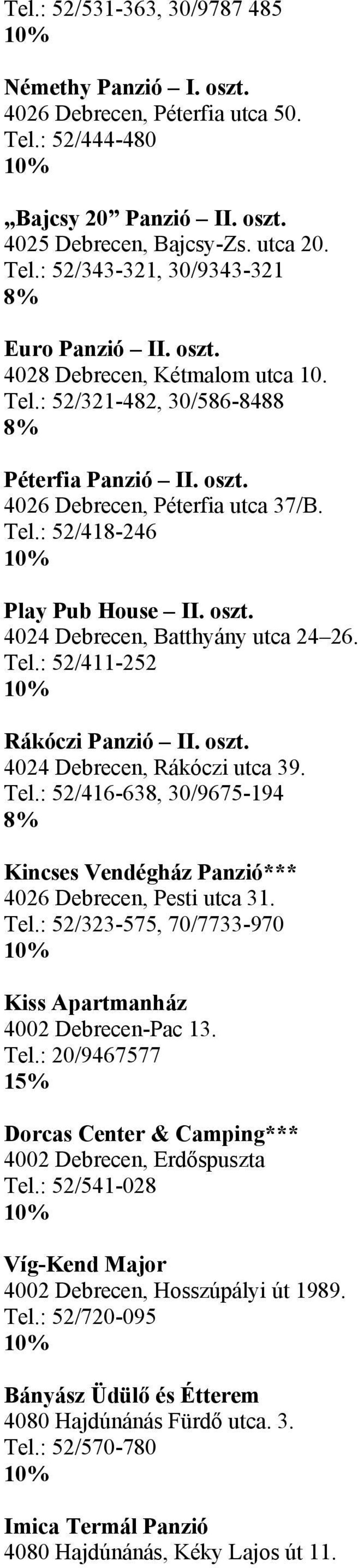 Tel.: 52/411-252 Rákóczi Panzió II. oszt. 4024 Debrecen, Rákóczi utca 39. Tel.: 52/416-638, 30/9675-194 Kincses Vendégház Panzió*** 4026 Debrecen, Pesti utca 31. Tel.: 52/323-575, 70/7733-970 Kiss Apartmanház 4002 Debrecen-Pac 13.