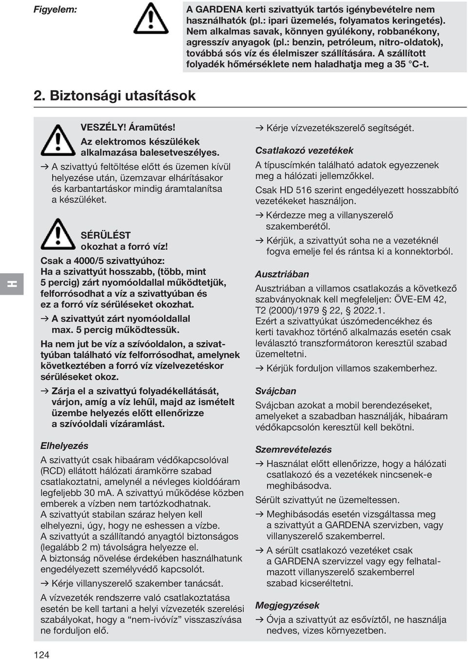 Az elektromos készülékek alkalmazása balesetveszélyes. v A szivattyú feltöltése előtt és üzemen kívül helyezése után, üzemzavar elhárításakor és karbantartáskor mindig áramtalanítsa a készüléket.