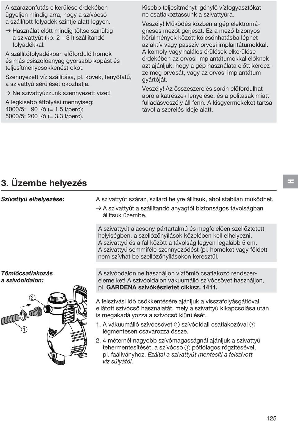 kövek, fenyőfatű, a szivattyú sérülését okozhatja. v Ne szivattyúzzunk szennyezett vizet! A legkisebb átfolyási mennyiség: 4000/5: 90 l/ó (= 1,5 l/perc); 5000/5: 200 l/ó (= 3,3 l/perc).