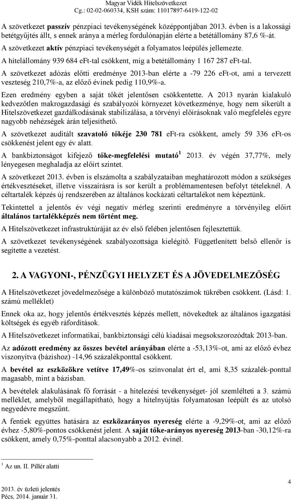 A szövetkezet adózás előtti eredménye 2013-ban elérte a -79 226 eft-ot, ami a tervezett veszteség 210,7%-a, az előző évinek pedig 110,9%-a. Ezen eredmény egyben a saját tőkét jelentősen csökkentette.