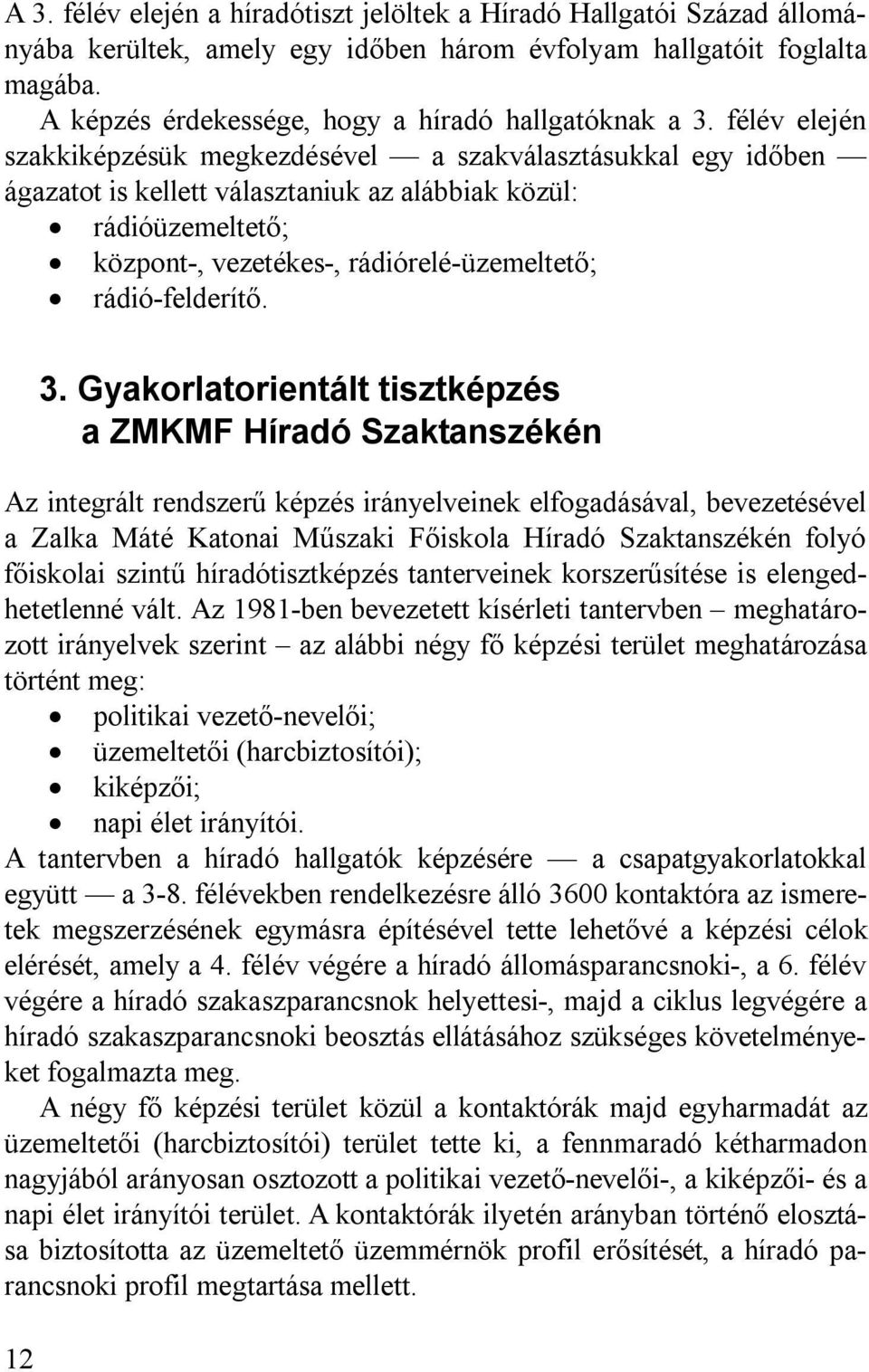 félév elején szakkiképzésük megkezdésével a szakválasztásukkal egy időben ágazatot is kellett választaniuk az alábbiak közül: rádióüzemeltető; központ-, vezetékes-, rádiórelé-üzemeltető;