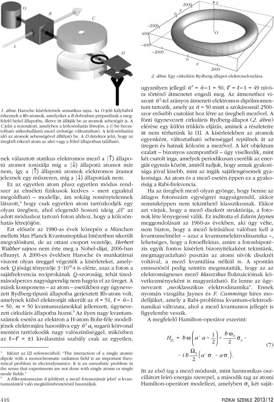 A C jelzi a rezonátort, amelyben a kölcsönhatás létrejön, a C-be becsatolható mikrohullámú mezô erôssége változtatható. A kölcsönhatási idô az atomok sebességével állítható be.