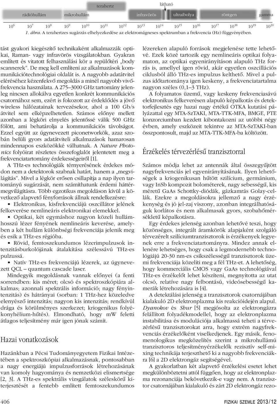 Gyakran említett és vitatott felhasználási kör a repülôtéri body scannerek. De meg kell említeni az alkalmazások kommunikációtechnológiai oldalát is.