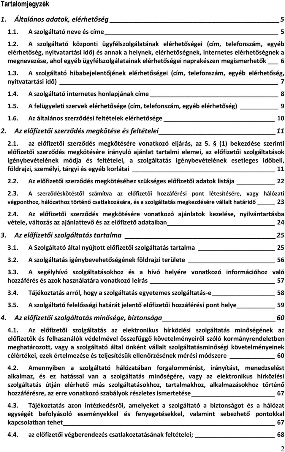 egyéb ügyfélszolgálatainak elérhetőségei naprakészen megismerhetők 6 1.3. A szolgáltató hibabejelentőjének elérhetőségei (cím, telefonszám, egyéb elérhetőség, nyitvatartási idő) 7 1.4.