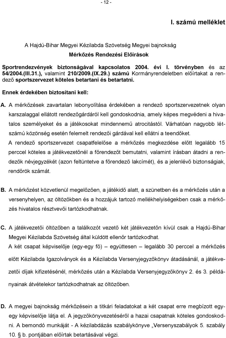 A mérkőzések zavartalan lebonyolítása érdekében a rendező sportszervezetnek olyan karszalaggal ellátott rendezőgárdáról kell gondoskodnia, amely képes megvédeni a hivatalos személyeket és a