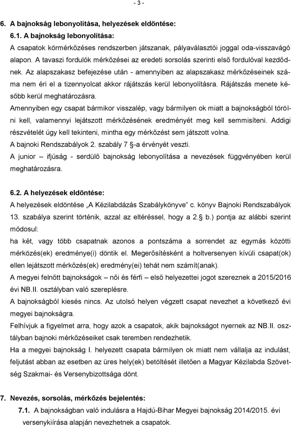 Az alapszakasz befejezése után - amennyiben az alapszakasz mérkőzéseinek száma nem éri el a tizennyolcat akkor rájátszás kerül lebonyolításra. Rájátszás menete később kerül meghatározásra.