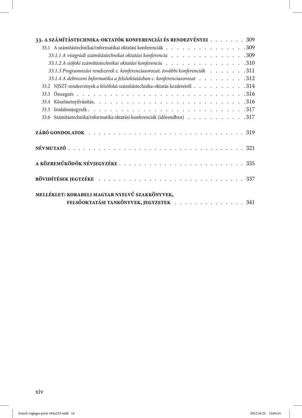 konferenciasorozat......... 312 33.2 NJSZT-rendezvények a felsőfokú számítástechnika-oktatás kezdeteiről......... 314 33.3 Összegzés............................... 316 33.4 Köszönetnyilvánítás.