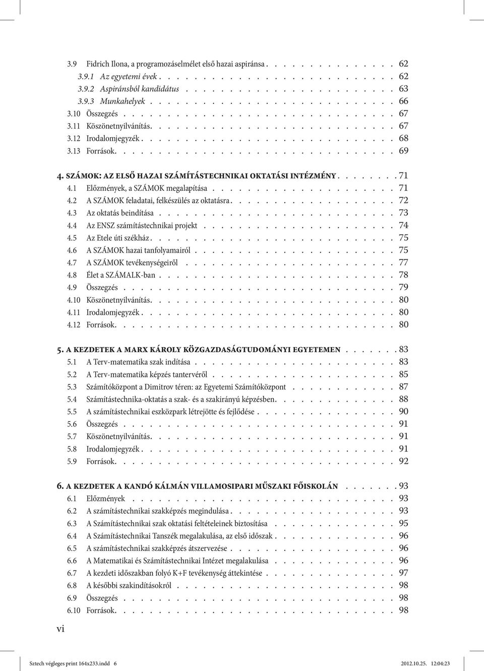 13 Források................................ 69 4. SZÁMOK: az első hazai számítástechnikai oktatási intézmény....... 71 4.1 Előzmények, a SZÁMOK megalapítása..................... 71 4.2 A SZÁMOK feladatai, felkészülés az oktatásra.