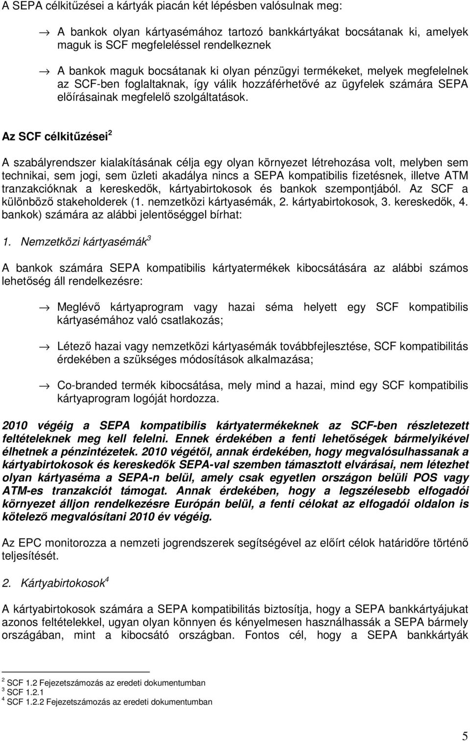 Az SCF célkitőzései 2 A szabályrendszer kialakításának célja egy olyan környezet létrehozása volt, melyben sem technikai, sem jogi, sem üzleti akadálya nincs a SEPA kompatibilis fizetésnek, illetve