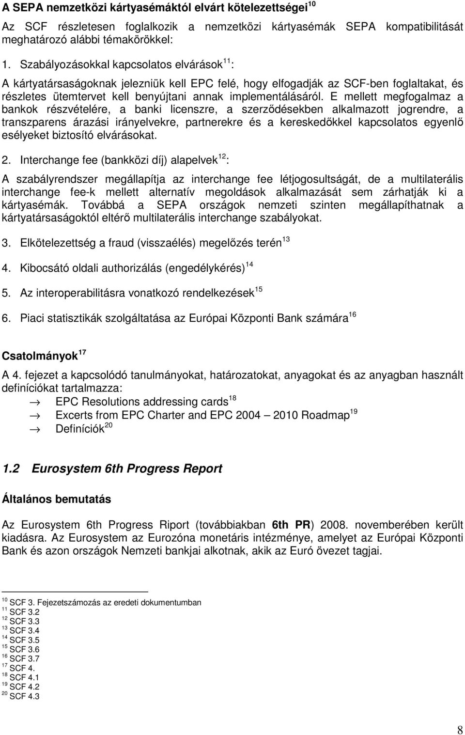 E mellett megfogalmaz a bankok részvételére, a banki licenszre, a szerzıdésekben alkalmazott jogrendre, a transzparens árazási irányelvekre, partnerekre és a kereskedıkkel kapcsolatos egyenlı