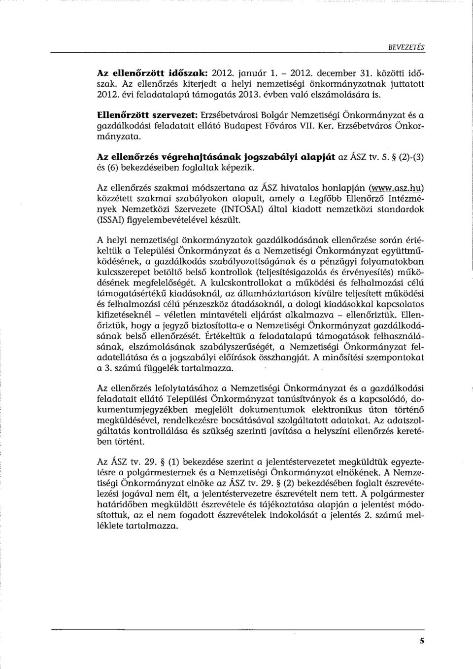 Az ellenőrzés végrehajtásának jogszabályi alapját az ÁSZ tv. 5. (2)-(3) és (6) bekezdéseiben foglaltak képezik. Az ellenőrzés szakmai módszertana az ÁSZ hivatalos honlapján (www.asz.
