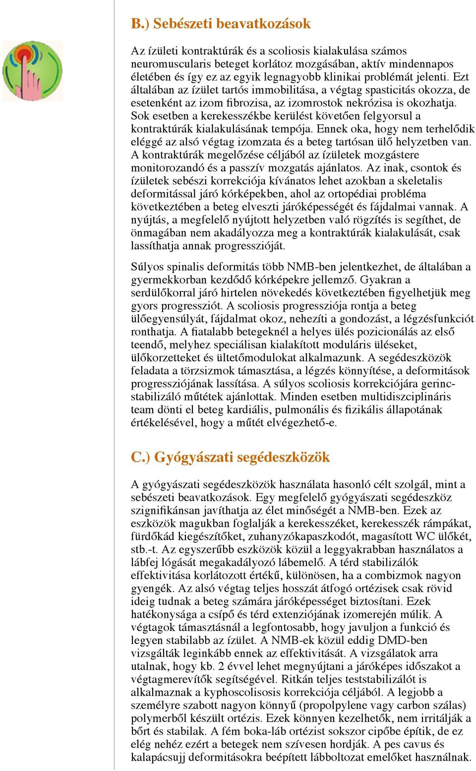 Sok esetben a kerekesszékbe kerülést követően felgyorsul a kontraktúrák kialakulásának tempója. Ennek oka, hogy nem terhelődik eléggé az alsó végtag izomzata és a beteg tartósan ülő helyzetben van.