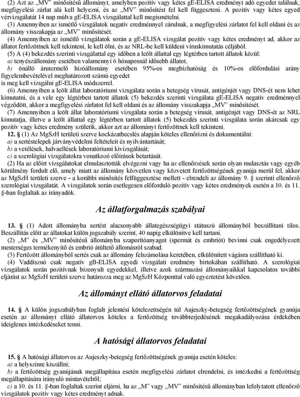 (3) Amennyiben az ismétlő vizsgálatok negatív eredménnyel zárulnak, a megfigyelési zárlatot fel kell oldani és az állomány visszakapja az MV minősítését.