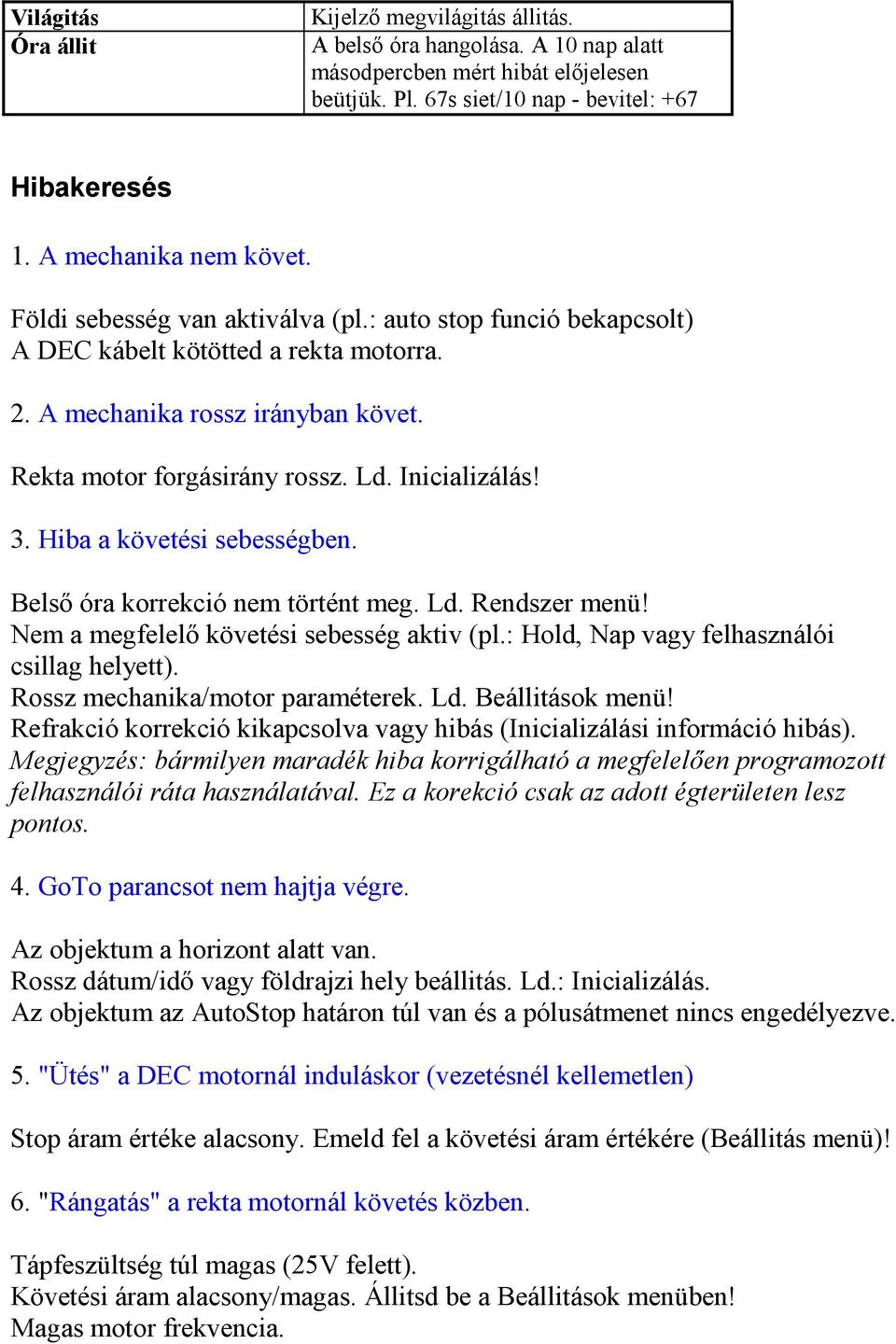Inicializálás! 3. Hiba a követési sebességben. Belsı óra korrekció nem történt meg. Ld. Rendszer menü! Nem a megfelelı követési sebesség aktiv (pl.: Hold, Nap vagy felhasználói csillag helyett).